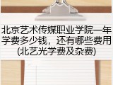 北京艺术传媒职业学院一年学费多少钱，还有哪些费用(北艺光学费及杂费)