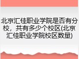 北京汇佳职业学院是否有分校，共有多少个校区(北京汇佳职业学院校区数量)