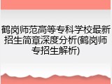鹤岗师范高等专科学校最新招生简章深度分析(鹤岗师专招生解析)