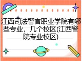 江西司法警官职业学院有哪些专业，几个校区(江西警院专业校区)