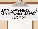 佳木斯大学能不能考研，成绩在哪里查询(佳木斯考研成绩查询)