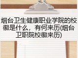 烟台卫生健康职业学院的校徽是什么，有何来历(烟台卫职院校徽来历)