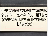 西安高新科技职业学院在哪个城市，是本科吗，第几批(西安高新科技职业学院城市与批次)