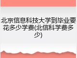 北京信息科技大学到毕业要花多少学费(北信科学费多少)