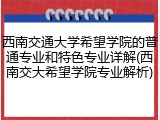 西南交通大学希望学院的普通专业和特色专业详解(西南交大希望学院专业解析)