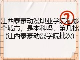 江西泰豪动漫职业学院在哪个城市，是本科吗，第几批(江西泰豪动漫学院批次)