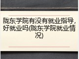 陇东学院有没有就业指导，好就业吗(陇东学院就业情况)