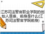 江苏司法警官职业学院的创始人是谁，前身是什么(江苏司法警官学院前身)