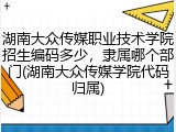 湖南大众传媒职业技术学院招生编码多少，隶属哪个部门(湖南大众传媒学院代码归属)
