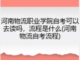 河南物流职业学院自考可以去读吗，流程是什么(河南物流自考流程)