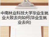 中南林业科技大学毕业生就业大致去向如何(毕业生就业去向)