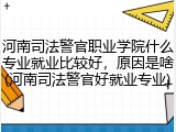河南司法警官职业学院什么专业就业比较好，原因是啥(河南司法警官好就业专业)