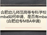 合肥幼儿师范高等专科学校mba如何申请，是否有mba(合肥幼专MBA申请)