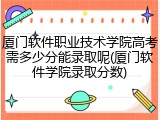厦门软件职业技术学院高考需多少分能录取呢(厦门软件学院录取分数)