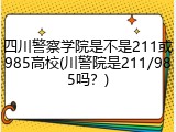 四川警察学院是不是211或985高校(川警院是211/985吗？)