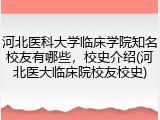 河北医科大学临床学院知名校友有哪些，校史介绍(河北医大临床院校友校史)