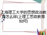 上海理工大学的思想政治教育怎么样(上理工思政教育如何)