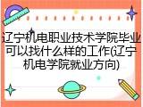 辽宁机电职业技术学院毕业可以找什么样的工作(辽宁机电学院就业方向)