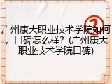 广州康大职业技术学院如何，口碑怎么样？(广州康大职业技术学院口碑)