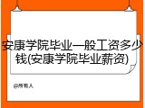安康学院毕业一般工资多少钱(安康学院毕业薪资)