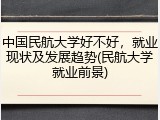 中国民航大学好不好，就业现状及发展趋势(民航大学就业前景)