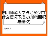 四川师范大学占地多少亩，什么情况下成立(川师面积与建校)
