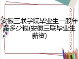 安徽三联学院毕业生一般年薪多少钱(安徽三联毕业生薪资)