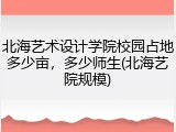 北海艺术设计学院校园占地多少亩，多少师生(北海艺院规模)