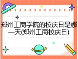 郑州工商学院的校庆日是哪一天(郑州工商校庆日)