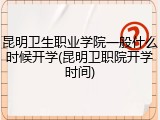 昆明卫生职业学院一般什么时候开学(昆明卫职院开学时间)