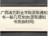 广西演艺职业学院录取通知书一般几号发放(录取通知书发放时间)