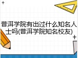 普洱学院有出过什么知名人士吗(普洱学院知名校友)
