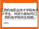 江西机电职业技术学院有多少学生，师资力量如何(江西机电学院师生规模)