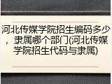 河北传媒学院招生编码多少，隶属哪个部门(河北传媒学院招生代码与隶属)