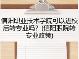 信阳职业技术学院可以进校后转专业吗？(信阳职院转专业政策)
