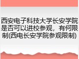 西安电子科技大学长安学院是否可以进校参观，有何限制(西电长安学院参观限制)