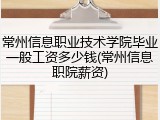 常州信息职业技术学院毕业一般工资多少钱(常州信息职院薪资)