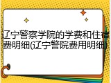 辽宁警察学院的学费和住宿费明细(辽宁警院费用明细)