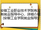 安徽工业职业技术学院有没有就业指导中心，详细介绍(安徽工业学院就业指导)