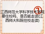 江西师范大学科学技术学院要住校吗，是否能走读(江西师大科院住校走读)
