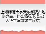 上海师范大学天华学院占地多少亩，什么情况下成立(天华学院亩数与成立)