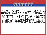 白银矿冶职业技术学院占地多少亩，什么情况下成立(白银矿冶学院面积与建校)