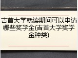 吉首大学就读期间可以申请哪些奖学金(吉首大学奖学金种类)