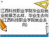 江西科技职业学院毕业后就业前景怎么样，毕业生去向(江西科技职业学院就业去向)