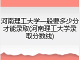 河南理工大学一般要多少分才能录取(河南理工大学录取分数线)