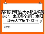贵阳康养职业大学招生编码多少，隶属哪个部门(贵阳康养大学招生代码)