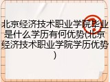 北京经济技术职业学院毕业是什么学历有何优势(北京经济技术职业学院学历优势)