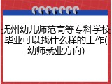 抚州幼儿师范高等专科学校毕业可以找什么样的工作(幼师就业方向)