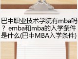 巴中职业技术学院有mba吗？emba和mba的入学条件是什么(巴中MBA入学条件)