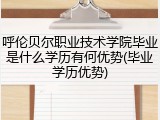 呼伦贝尔职业技术学院毕业是什么学历有何优势(毕业学历优势)